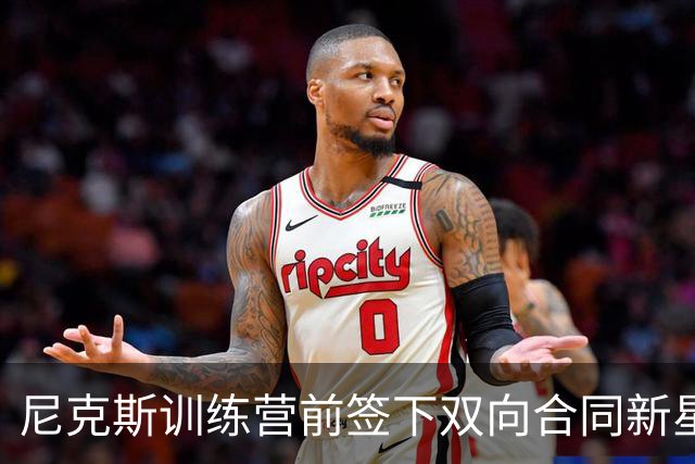 尼克斯训练营前签下双向合同新星，迎阵容升级